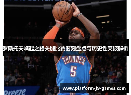 罗斯托夫崛起之路关键比赛时刻盘点与历史性突破解析