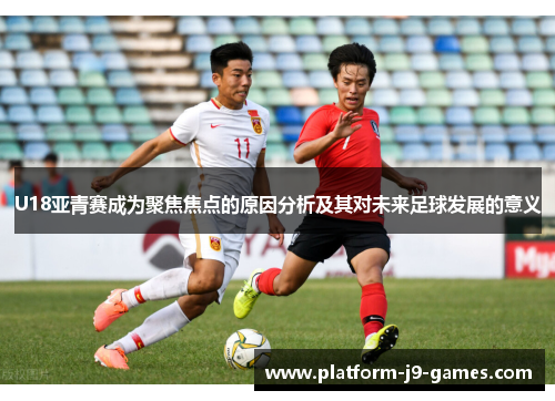 U18亚青赛成为聚焦焦点的原因分析及其对未来足球发展的意义