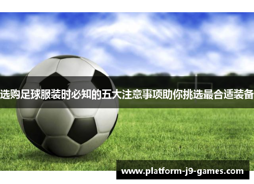 选购足球服装时必知的五大注意事项助你挑选最合适装备