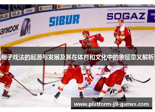 帽子戏法的起源与发展及其在体育和文化中的象征意义解析 帽子戏法的起源与发展及其在体育和文化中的象征意义解析