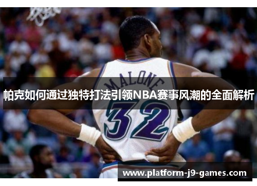 帕克如何通过独特打法引领NBA赛事风潮的全面解析 帕克如何通过独特打法引领NBA赛事风潮的全面解析