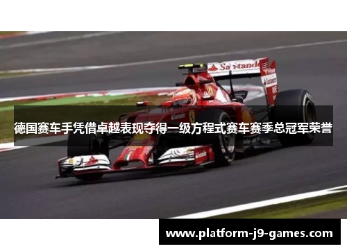 德国赛车手凭借卓越表现夺得一级方程式赛车赛季总冠军荣誉 德国赛车手凭借卓越表现夺得一级方程式赛车赛季总冠军荣誉
