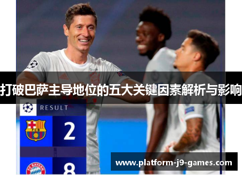 打破巴萨主导地位的五大关键因素解析与影响 打破巴萨主导地位的五大关键因素解析与影响