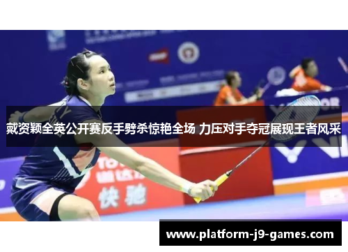 戴资颖全英公开赛反手劈杀惊艳全场 力压对手夺冠展现王者风采 戴资颖全英公开赛反手劈杀惊艳全场 力压对手夺冠展现王者风采