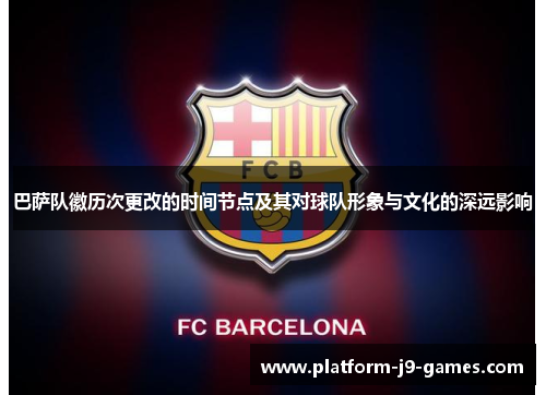巴萨队徽历次更改的时间节点及其对球队形象与文化的深远影响