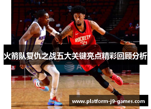火箭队复仇之战五大关键亮点精彩回顾分析