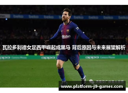 瓦拉多利德女足西甲崛起成黑马 背后原因与未来展望解析