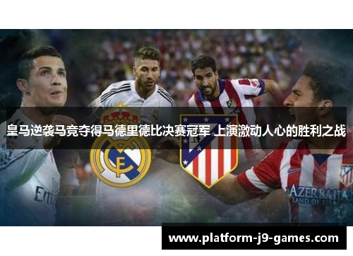 皇马逆袭马竞夺得马德里德比决赛冠军 上演激动人心的胜利之战