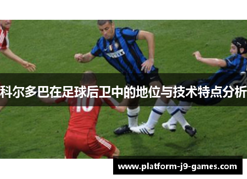 科尔多巴在足球后卫中的地位与技术特点分析