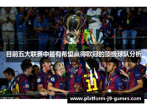 目前五大联赛中最有希望赢得欧冠的顶级球队分析