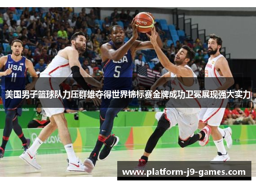 美国男子篮球队力压群雄夺得世界锦标赛金牌成功卫冕展现强大实力 美国男子篮球队力压群雄夺得世界锦标赛金牌成功卫冕展现强大实力
