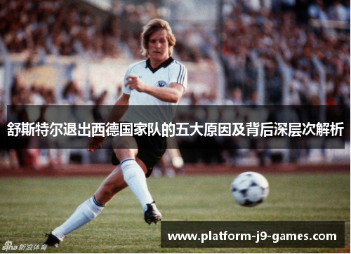 舒斯特尔退出西德国家队的五大原因及背后深层次解析