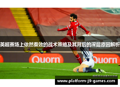 英超赛场上依然奏效的战术策略及其背后的深层原因解析