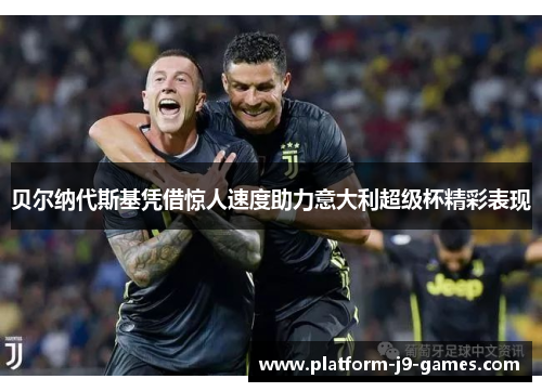 贝尔纳代斯基凭借惊人速度助力意大利超级杯精彩表现