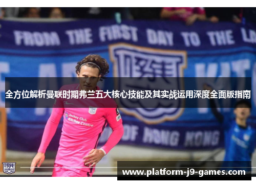 全方位解析曼联时期弗兰五大核心技能及其实战运用深度全面版指南 全方位解析曼联时期弗兰五大核心技能及其实战运用深度全面版指南