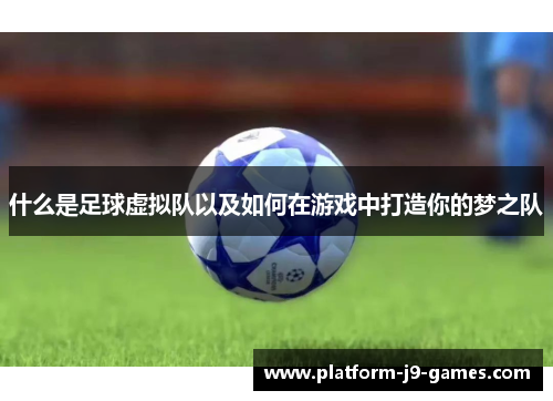 什么是足球虚拟队以及如何在游戏中打造你的梦之队 什么是足球虚拟队以及如何在游戏中打造你的梦之队