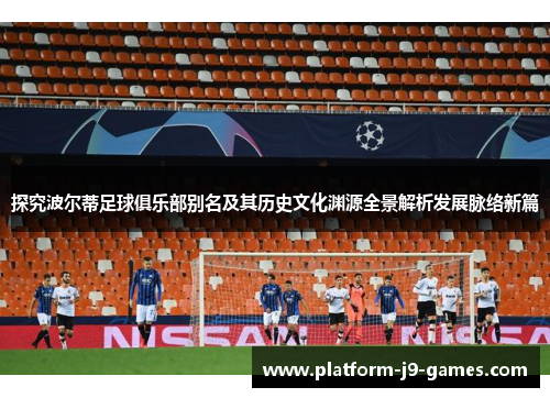 探究波尔蒂足球俱乐部别名及其历史文化渊源全景解析发展脉络新篇