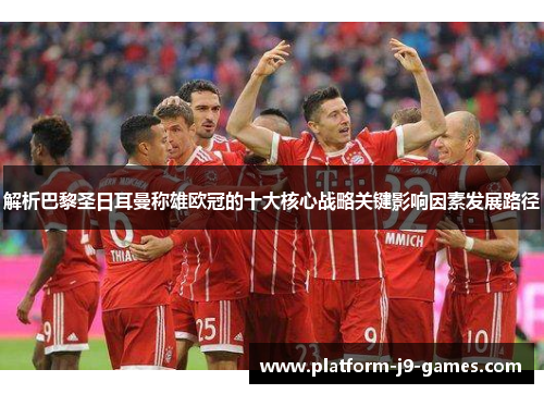 解析巴黎圣日耳曼称雄欧冠的十大核心战略关键影响因素发展路径 解析巴黎圣日耳曼称雄欧冠的十大核心战略关键影响因素发展路径