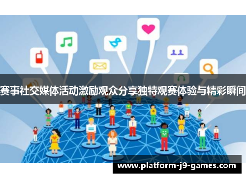 赛事社交媒体活动激励观众分享独特观赛体验与精彩瞬间 赛事社交媒体活动激励观众分享独特观赛体验与精彩瞬间
