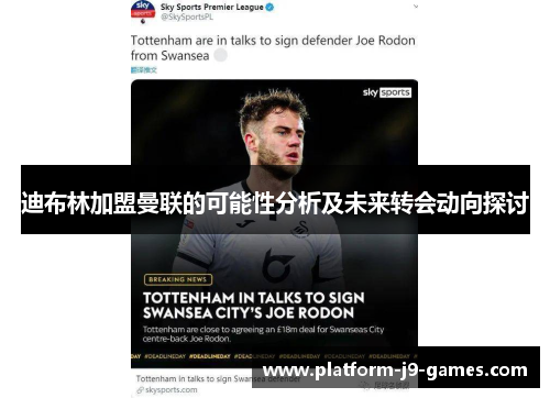 迪布林加盟曼联的可能性分析及未来转会动向探讨 迪布林加盟曼联的可能性分析及未来转会动向探讨