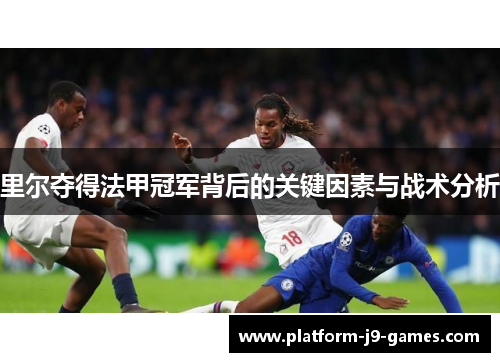 里尔夺得法甲冠军背后的关键因素与战术分析 里尔夺得法甲冠军背后的关键因素与战术分析