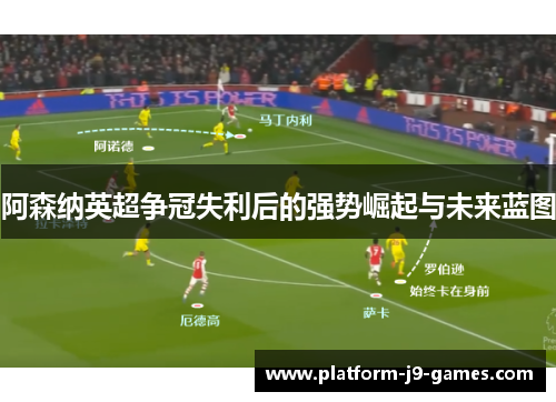 阿森纳英超争冠失利后的强势崛起与未来蓝图