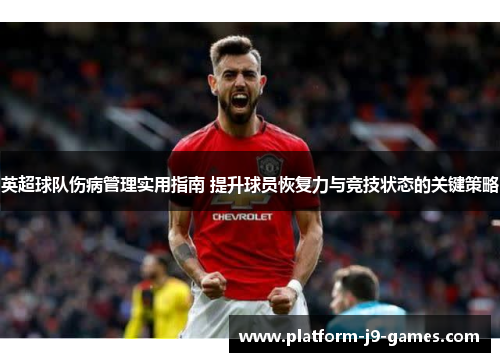 英超球队伤病管理实用指南 提升球员恢复力与竞技状态的关键策略