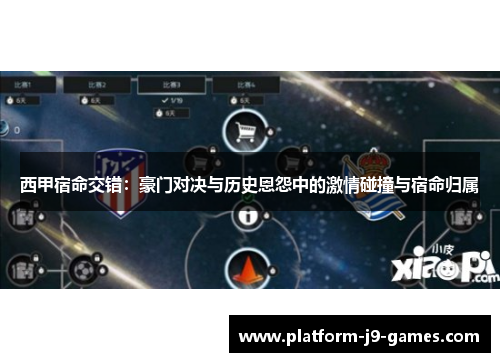 西甲宿命交错：豪门对决与历史恩怨中的激情碰撞与宿命归属