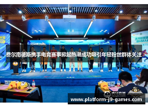 费尔南德斯携手电竞赛事掀起热潮成功吸引年轻粉丝群体关注