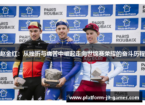 赵金红:从挫折与痛苦中崛起走向世锦赛荣耀的奋斗历程 赵金红:从挫折与痛苦中崛起走向世锦赛荣耀的奋斗历程