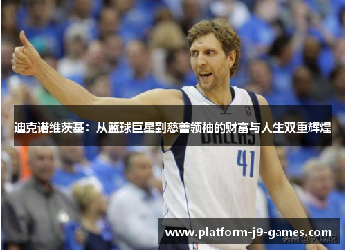 迪克诺维茨基：从篮球巨星到慈善领袖的财富与人生双重辉煌