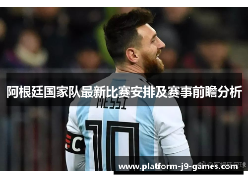 阿根廷国家队最新比赛安排及赛事前瞻分析