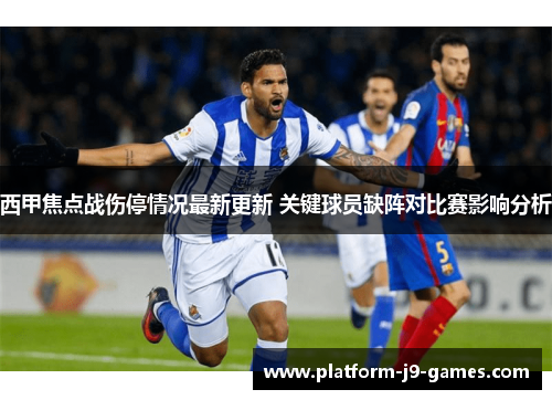 西甲焦点战伤停情况最新更新 关键球员缺阵对比赛影响分析