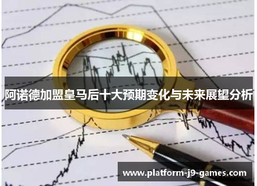 阿诺德加盟皇马后十大预期变化与未来展望分析