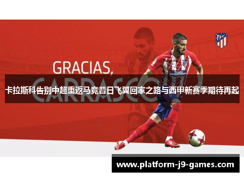 卡拉斯科告别中超重返马竞昔日飞翼回家之路与西甲新赛季期待再起