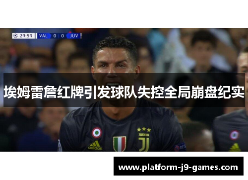 埃姆雷詹红牌引发球队失控全局崩盘纪实 埃姆雷詹红牌引发球队失控全局崩盘纪实