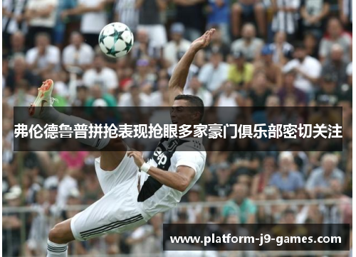 弗伦德鲁普拼抢表现抢眼多家豪门俱乐部密切关注 弗伦德鲁普拼抢表现抢眼多家豪门俱乐部密切关注
