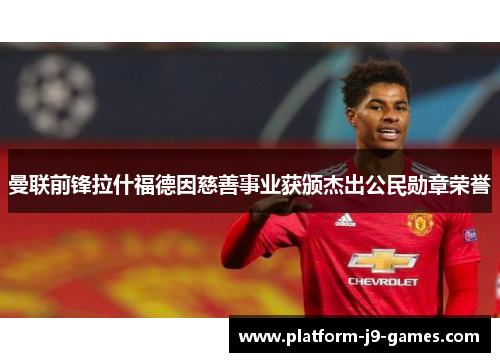 曼联前锋拉什福德因慈善事业获颁杰出公民勋章荣誉