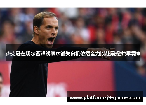 杰克逊在切尔西锋线屡次错失良机依然全力以赴展现拼搏精神