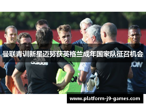 曼联青训新星迈努获英格兰成年国家队征召机会