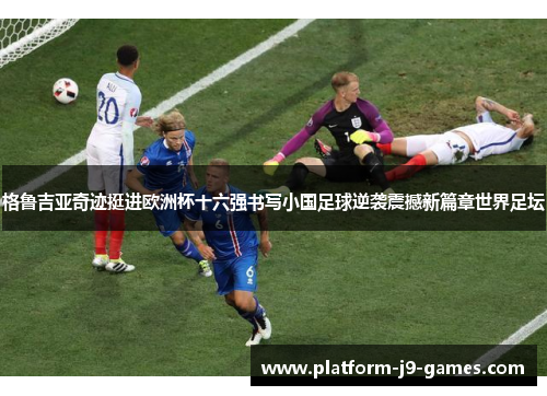 格鲁吉亚奇迹挺进欧洲杯十六强书写小国足球逆袭震撼新篇章世界足坛