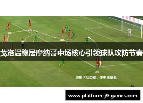 戈洛温稳居摩纳哥中场核心引领球队攻防节奏