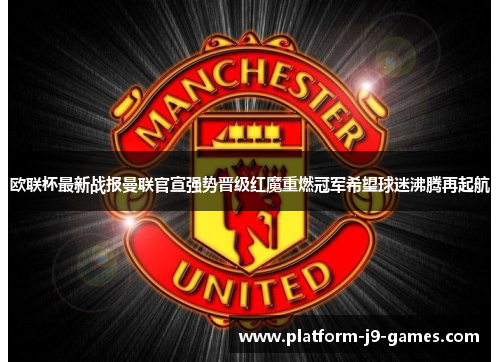 欧联杯最新战报曼联官宣强势晋级红魔重燃冠军希望球迷沸腾再起航