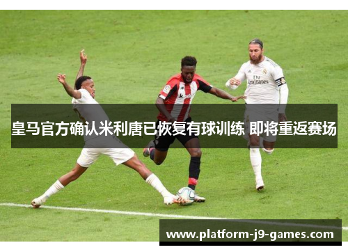 皇马官方确认米利唐已恢复有球训练 即将重返赛场