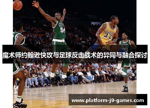 魔术师约翰逊快攻与足球反击战术的异同与融合探讨