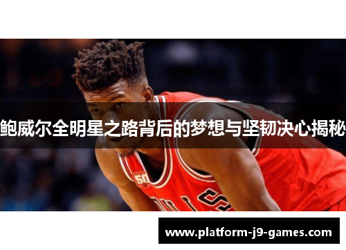 鲍威尔全明星之路背后的梦想与坚韧决心揭秘
