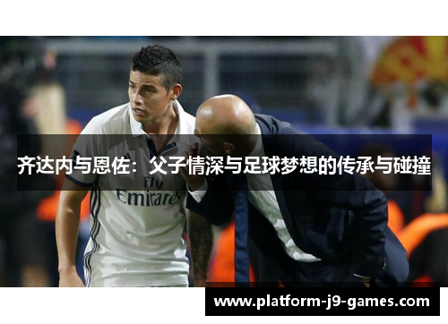 齐达内与恩佐：父子情深与足球梦想的传承与碰撞