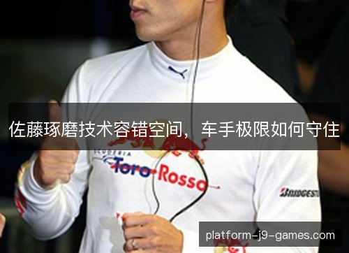 佐藤琢磨技术容错空间，车手极限如何守住