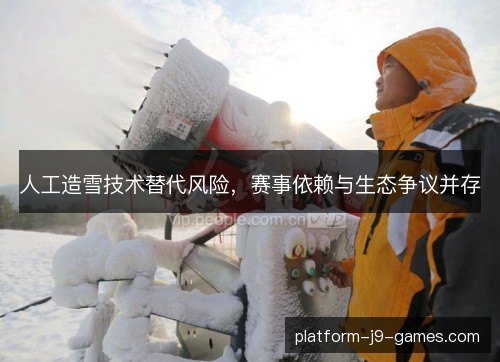 人工造雪技术替代风险,赛事依赖与生态争议并存 人工造雪技术替代风险,赛事依赖与生态争议并存